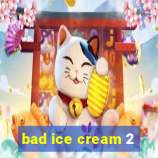 bad ice cream 2